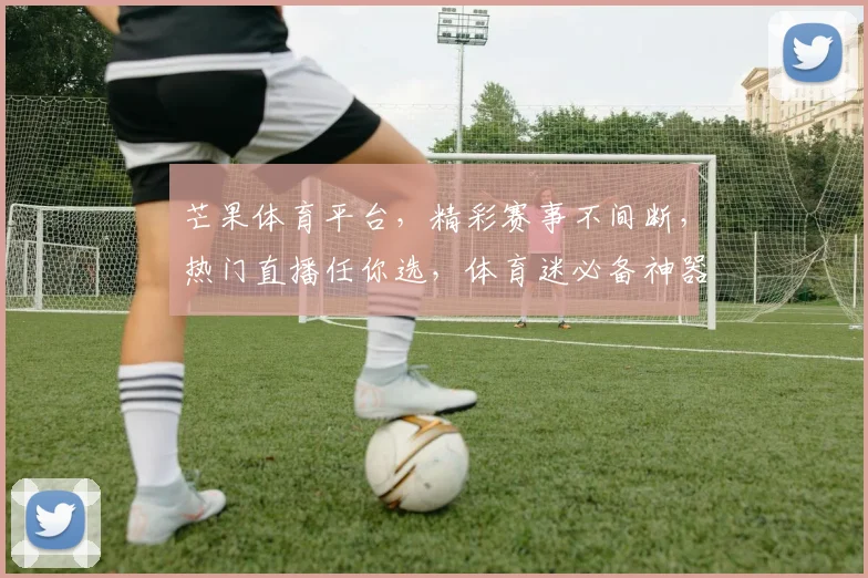 芒果体育平台，精彩赛事不间断，热门直播任你选，体育迷必备神器，尽享体育盛宴