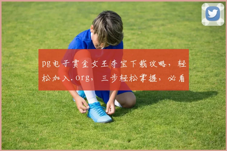 pg电子赏金女王夺宝下载攻略，轻松加入.org，三步轻松掌握，必看
