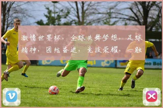 激情世界杯，全球共舞梦想，足球精神，团结奋进，竞技荣耀，一触即发，共享狂欢。