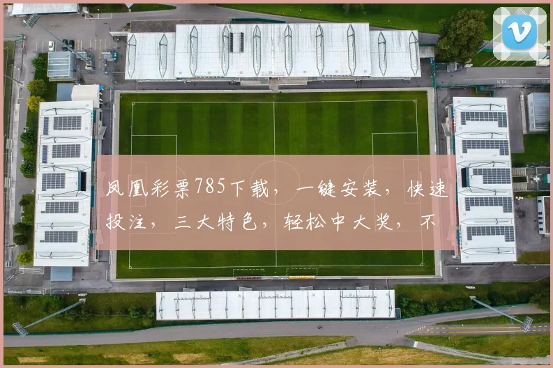 凤凰彩票785下载，一键安装，快速投注，三大特色，轻松中大奖，不容错过