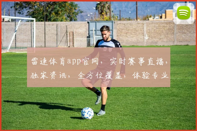 雷速体育app官网，实时赛事直播，独家资讯，全方位覆盖，体验专业足球篮球电竞