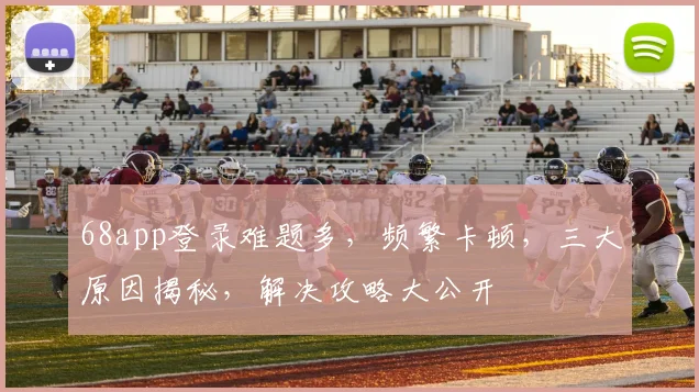 68app登录难题多，频繁卡顿，三大原因揭秘，解决攻略大公开