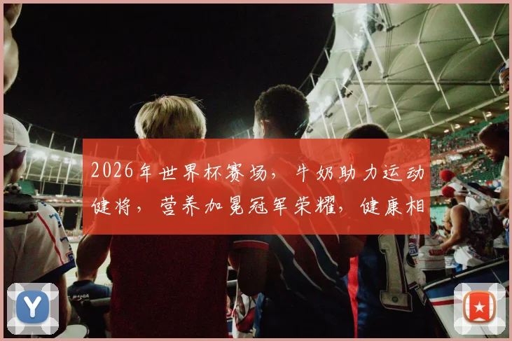 2026年世界杯赛场，牛奶助力运动健将，营养加冕冠军荣耀，健康相伴