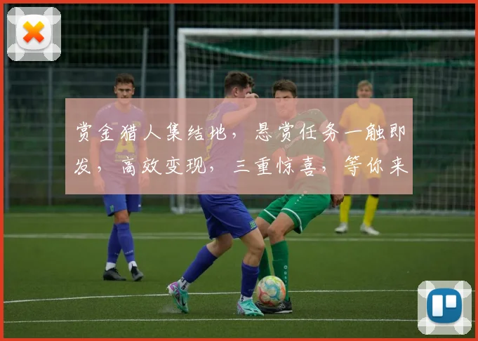 赏金猎人集结地，悬赏任务一触即发，高效变现，三重惊喜，等你来战
