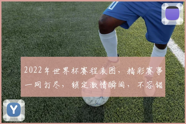 2022年世界杯赛程表图，精彩赛事一网打尽，锁定激情瞬间，不容错过