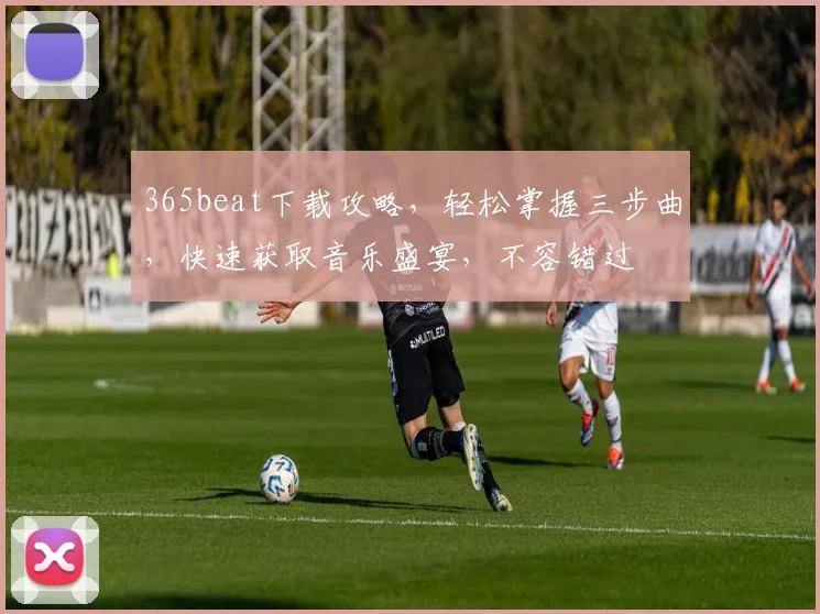 365beat下载攻略，轻松掌握三步曲，快速获取音乐盛宴，不容错过