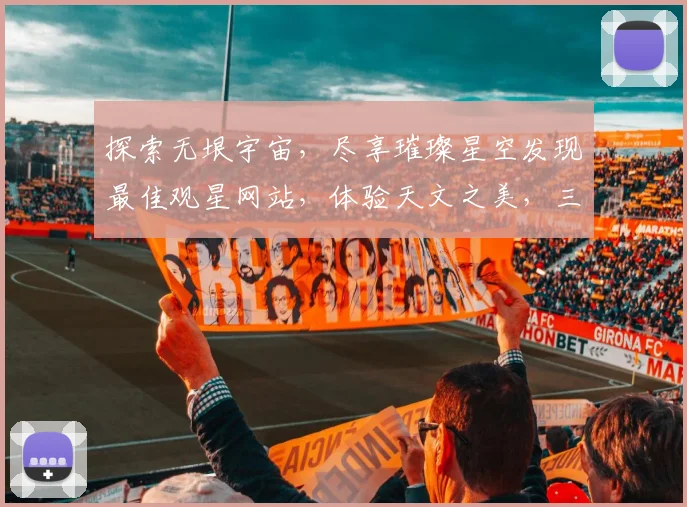 探索无垠宇宙，尽享璀璨星空发现最佳观星网站，体验天文之美，三大推荐，不容错过